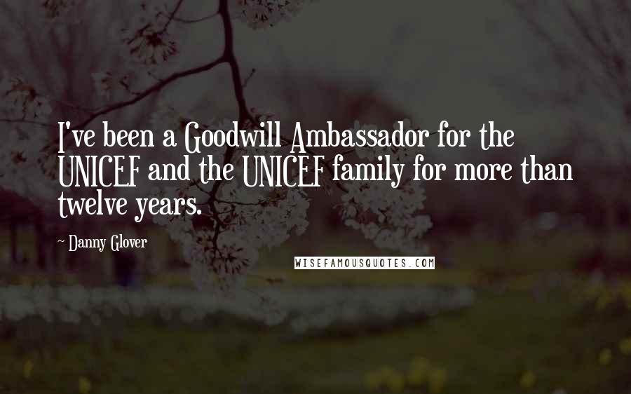 Danny Glover Quotes: I've been a Goodwill Ambassador for the UNICEF and the UNICEF family for more than twelve years.