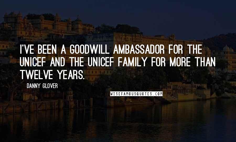 Danny Glover Quotes: I've been a Goodwill Ambassador for the UNICEF and the UNICEF family for more than twelve years.