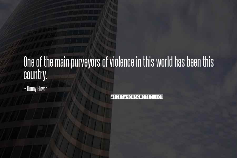 Danny Glover Quotes: One of the main purveyors of violence in this world has been this country.