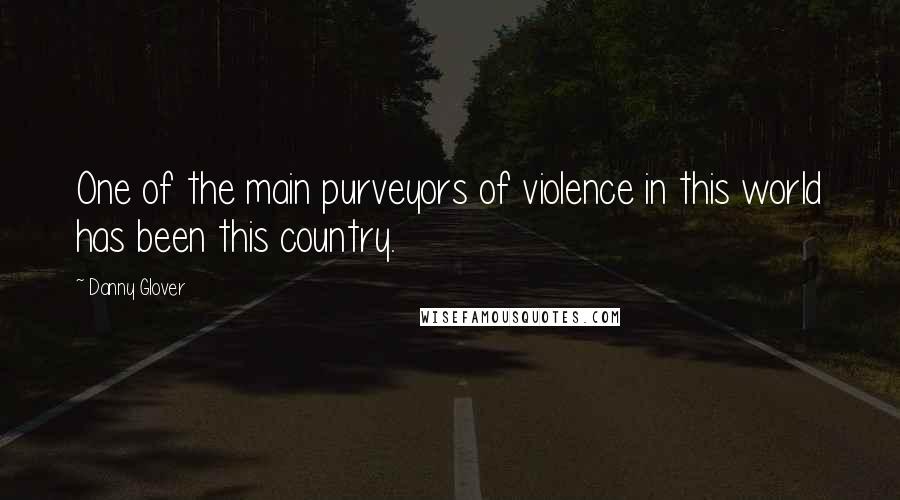Danny Glover Quotes: One of the main purveyors of violence in this world has been this country.