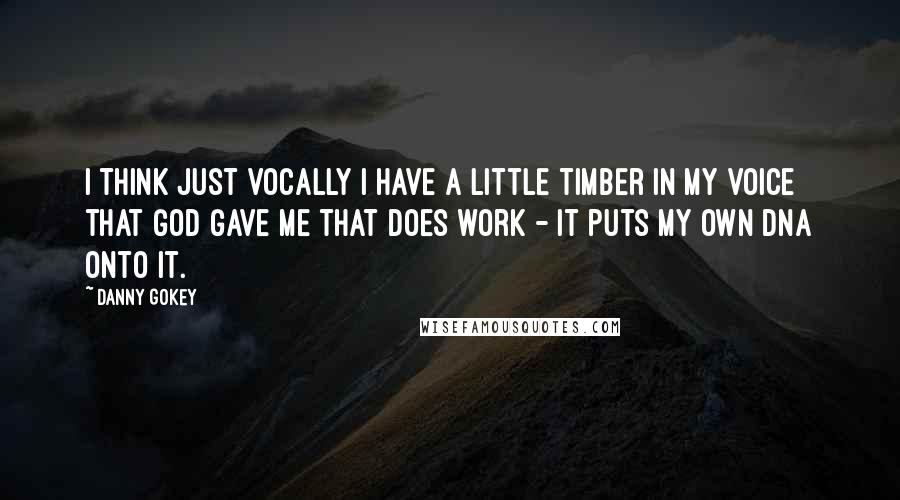 Danny Gokey Quotes: I think just vocally I have a little timber in my voice that God gave me that does work - it puts my own DNA onto it.