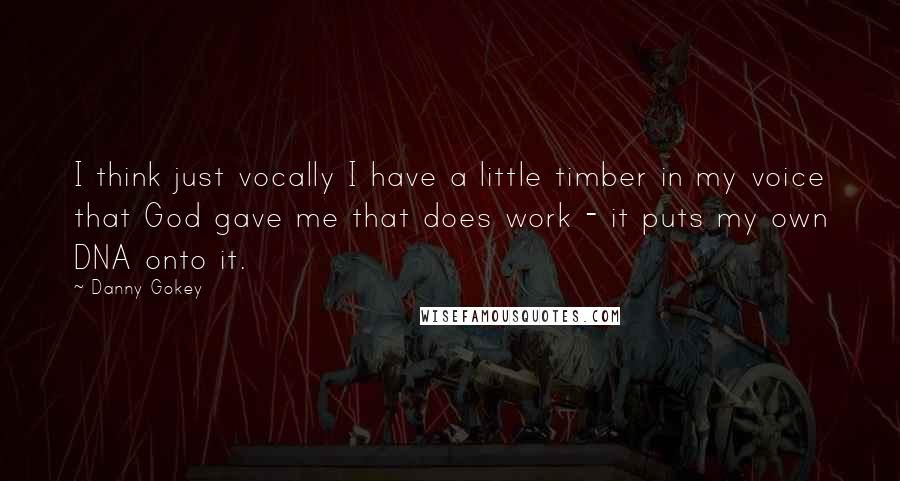 Danny Gokey Quotes: I think just vocally I have a little timber in my voice that God gave me that does work - it puts my own DNA onto it.