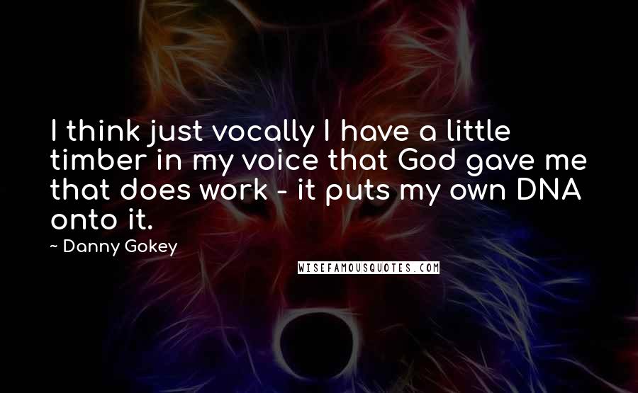 Danny Gokey Quotes: I think just vocally I have a little timber in my voice that God gave me that does work - it puts my own DNA onto it.