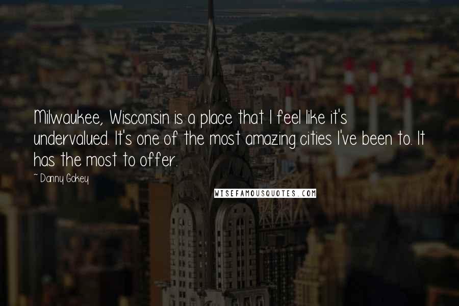 Danny Gokey Quotes: Milwaukee, Wisconsin is a place that I feel like it's undervalued. It's one of the most amazing cities I've been to. It has the most to offer.