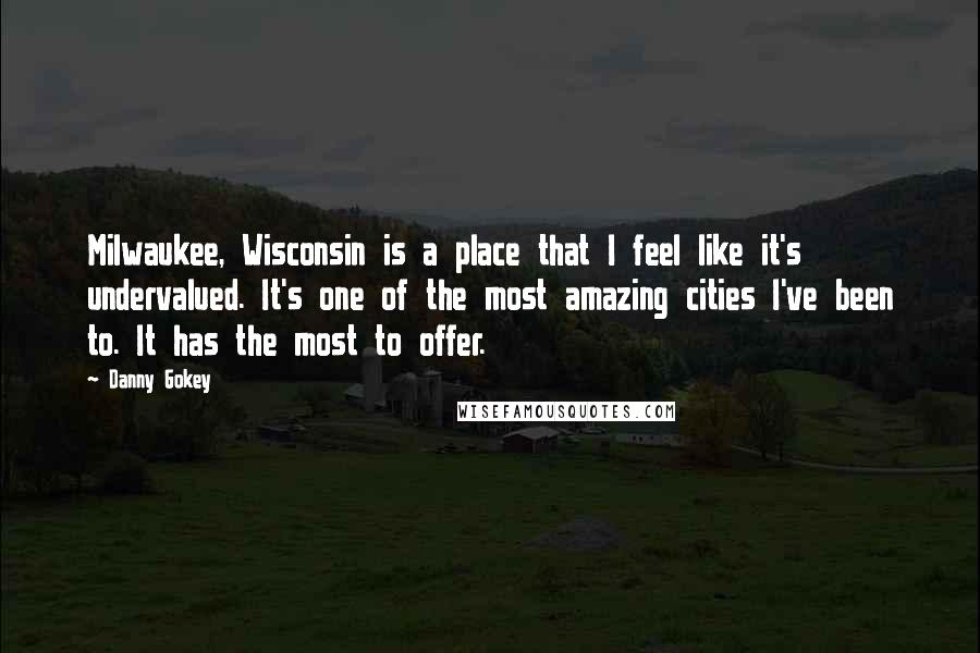 Danny Gokey Quotes: Milwaukee, Wisconsin is a place that I feel like it's undervalued. It's one of the most amazing cities I've been to. It has the most to offer.