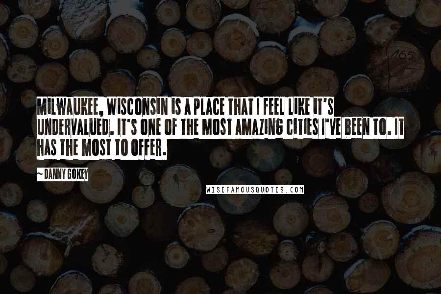 Danny Gokey Quotes: Milwaukee, Wisconsin is a place that I feel like it's undervalued. It's one of the most amazing cities I've been to. It has the most to offer.