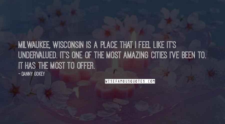 Danny Gokey Quotes: Milwaukee, Wisconsin is a place that I feel like it's undervalued. It's one of the most amazing cities I've been to. It has the most to offer.