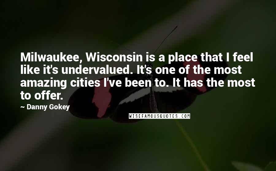 Danny Gokey Quotes: Milwaukee, Wisconsin is a place that I feel like it's undervalued. It's one of the most amazing cities I've been to. It has the most to offer.