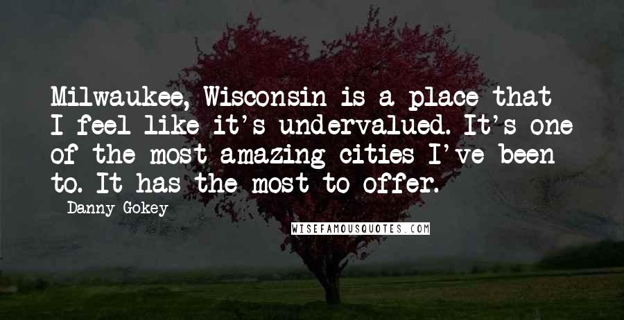 Danny Gokey Quotes: Milwaukee, Wisconsin is a place that I feel like it's undervalued. It's one of the most amazing cities I've been to. It has the most to offer.