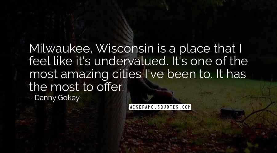 Danny Gokey Quotes: Milwaukee, Wisconsin is a place that I feel like it's undervalued. It's one of the most amazing cities I've been to. It has the most to offer.