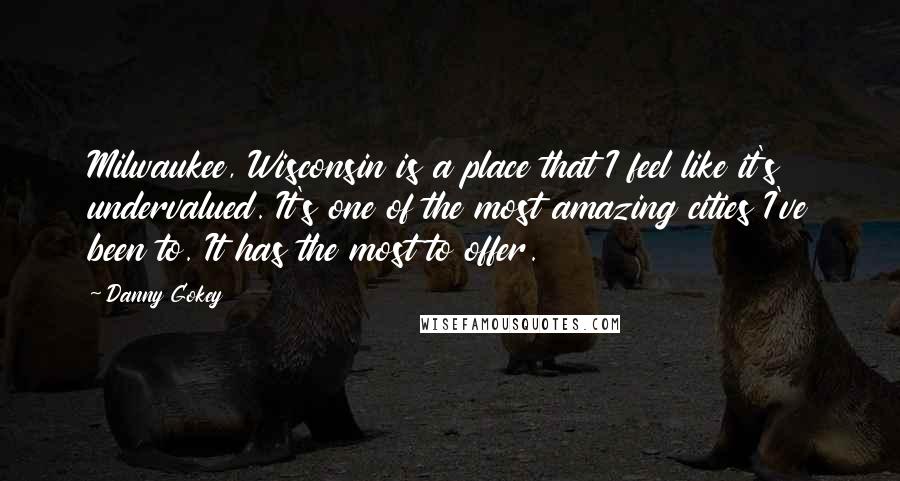 Danny Gokey Quotes: Milwaukee, Wisconsin is a place that I feel like it's undervalued. It's one of the most amazing cities I've been to. It has the most to offer.