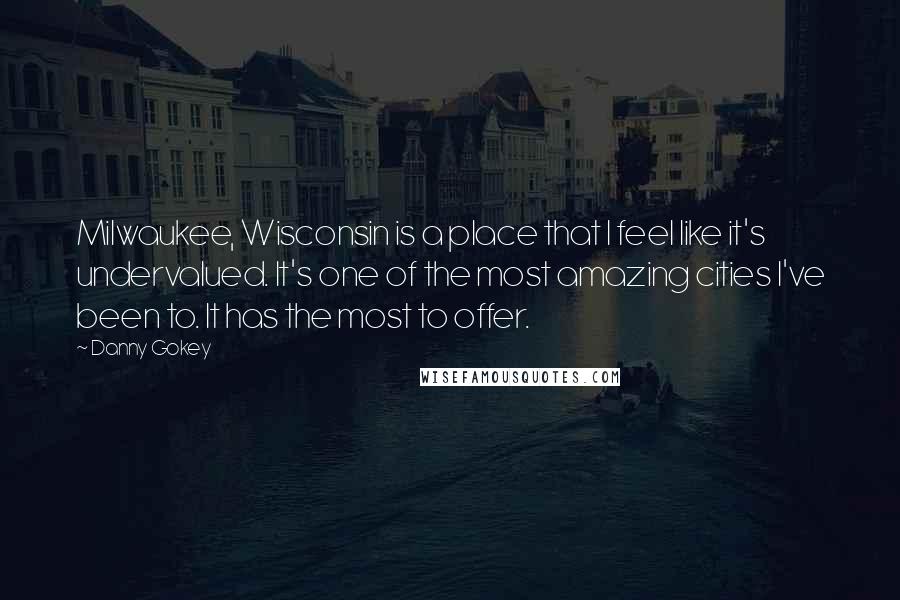 Danny Gokey Quotes: Milwaukee, Wisconsin is a place that I feel like it's undervalued. It's one of the most amazing cities I've been to. It has the most to offer.