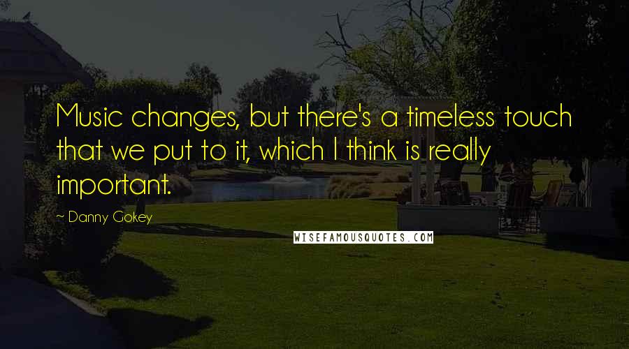 Danny Gokey Quotes: Music changes, but there's a timeless touch that we put to it, which I think is really important.