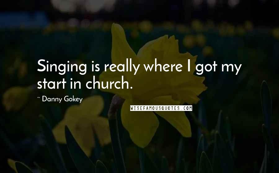 Danny Gokey Quotes: Singing is really where I got my start in church.