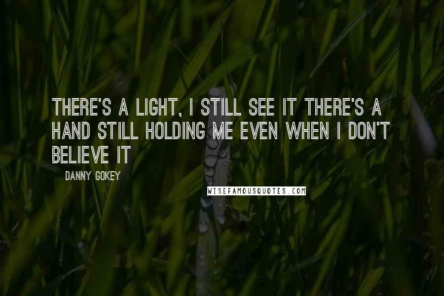 Danny Gokey Quotes: There's a light, I still see it There's a hand still holding me Even when I don't believe it