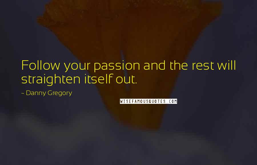 Danny Gregory Quotes: Follow your passion and the rest will straighten itself out.