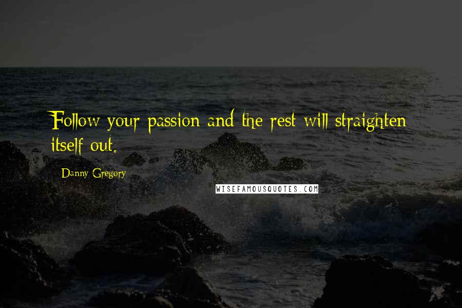 Danny Gregory Quotes: Follow your passion and the rest will straighten itself out.