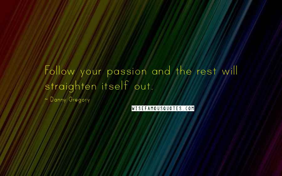 Danny Gregory Quotes: Follow your passion and the rest will straighten itself out.