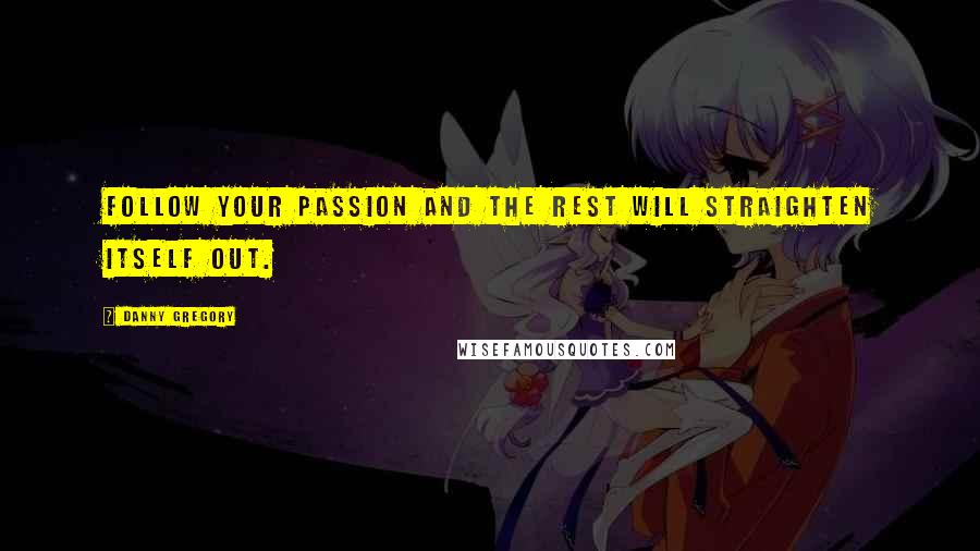 Danny Gregory Quotes: Follow your passion and the rest will straighten itself out.