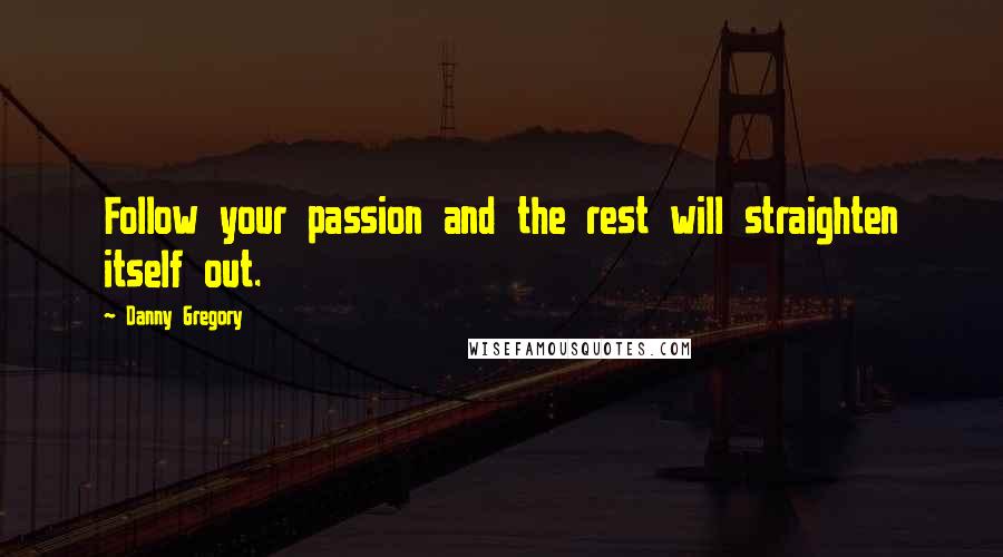 Danny Gregory Quotes: Follow your passion and the rest will straighten itself out.