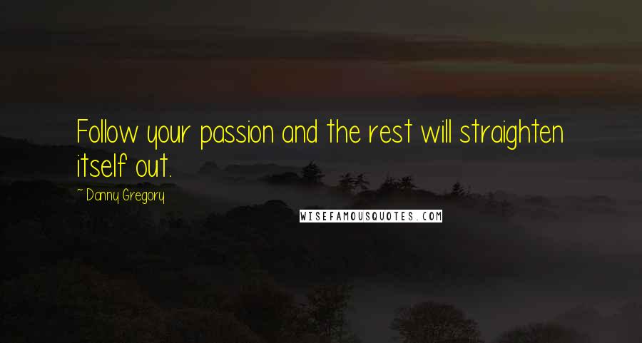 Danny Gregory Quotes: Follow your passion and the rest will straighten itself out.