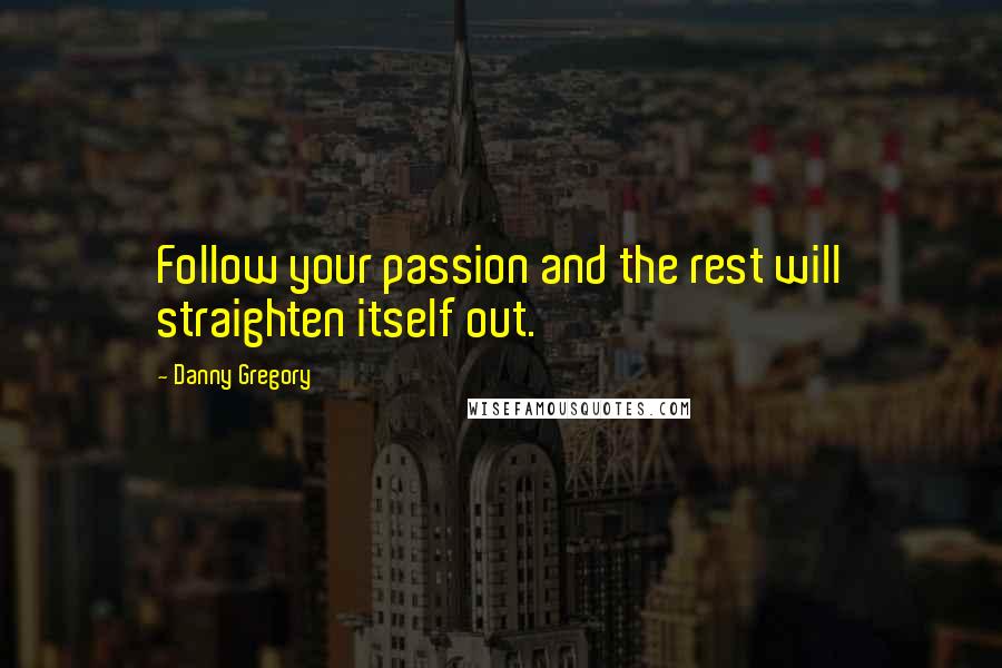 Danny Gregory Quotes: Follow your passion and the rest will straighten itself out.