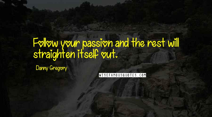 Danny Gregory Quotes: Follow your passion and the rest will straighten itself out.