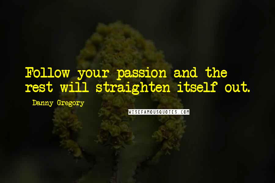 Danny Gregory Quotes: Follow your passion and the rest will straighten itself out.