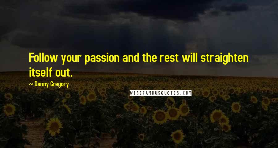 Danny Gregory Quotes: Follow your passion and the rest will straighten itself out.