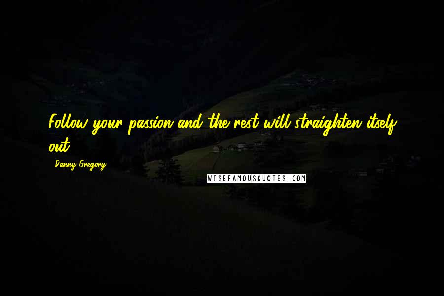 Danny Gregory Quotes: Follow your passion and the rest will straighten itself out.