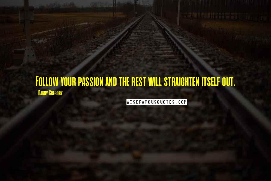 Danny Gregory Quotes: Follow your passion and the rest will straighten itself out.