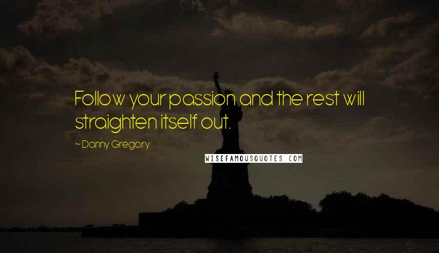 Danny Gregory Quotes: Follow your passion and the rest will straighten itself out.