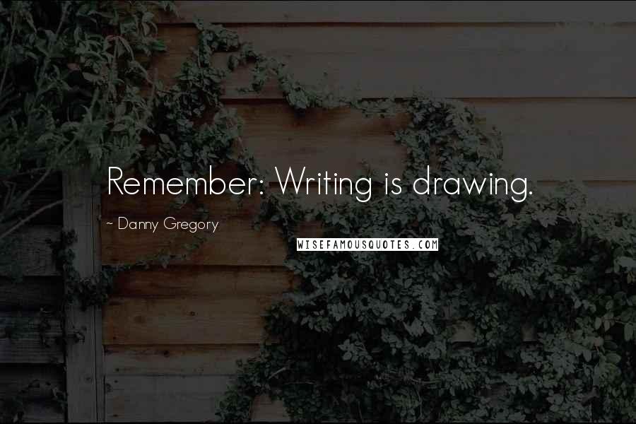Danny Gregory Quotes: Remember: Writing is drawing.