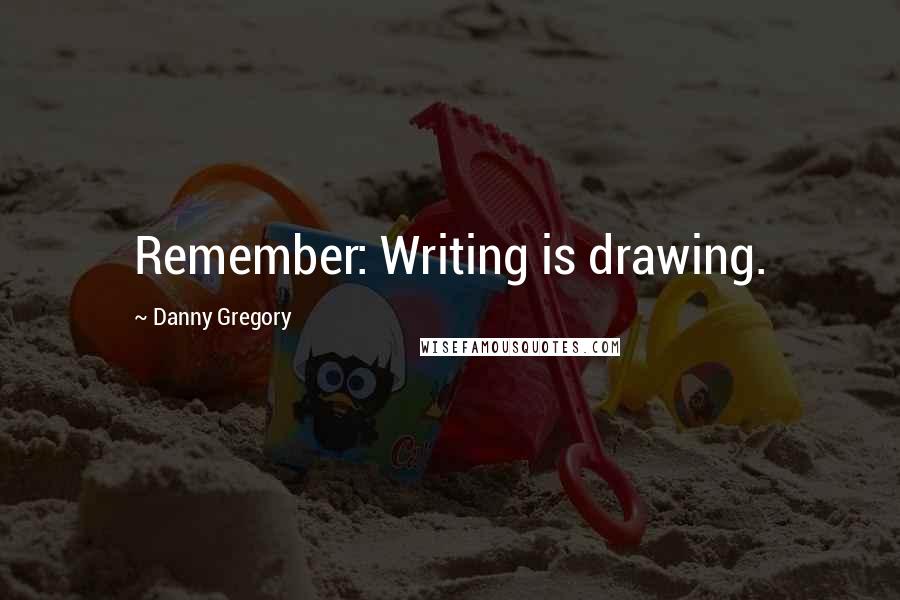 Danny Gregory Quotes: Remember: Writing is drawing.