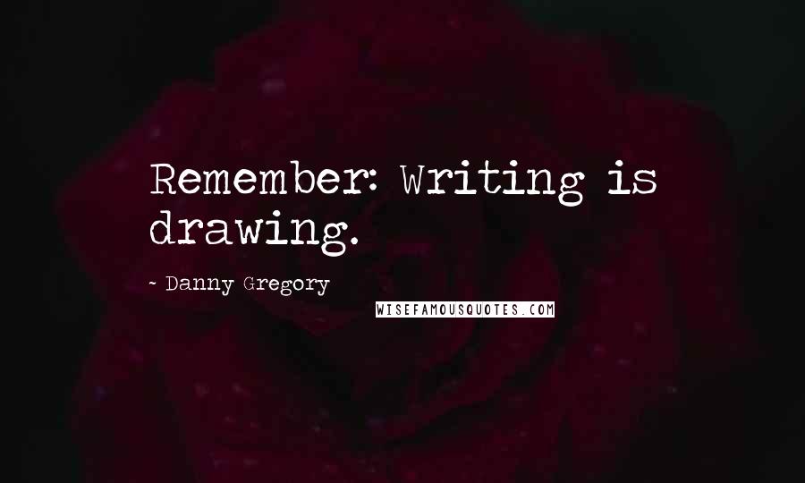 Danny Gregory Quotes: Remember: Writing is drawing.