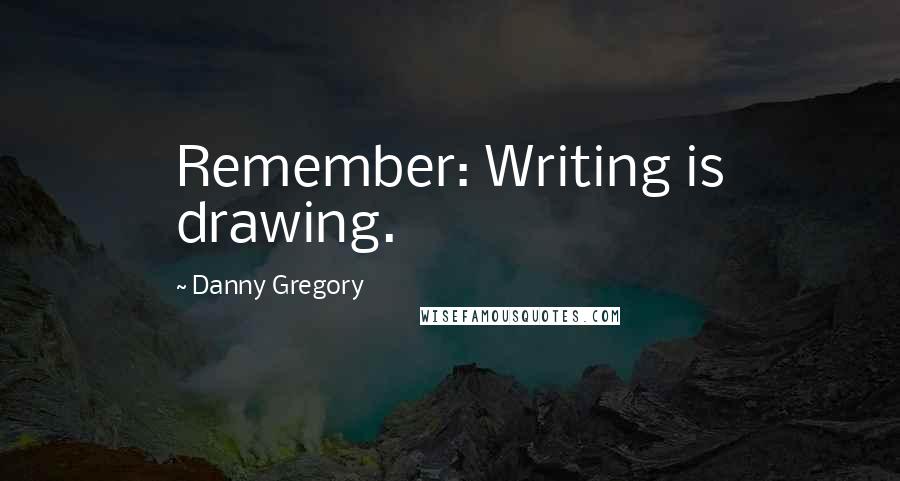 Danny Gregory Quotes: Remember: Writing is drawing.