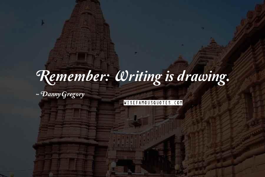 Danny Gregory Quotes: Remember: Writing is drawing.
