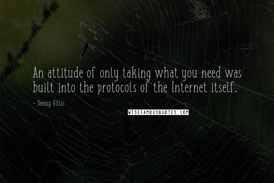 Danny Hillis Quotes: An attitude of only taking what you need was built into the protocols of the Internet itself.