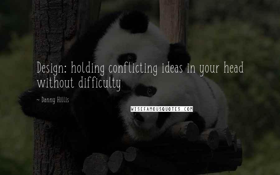 Danny Hillis Quotes: Design: holding conflicting ideas in your head without difficulty