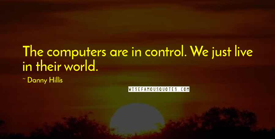 Danny Hillis Quotes: The computers are in control. We just live in their world.