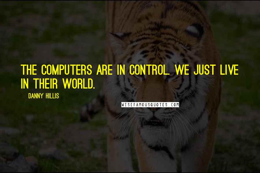 Danny Hillis Quotes: The computers are in control. We just live in their world.