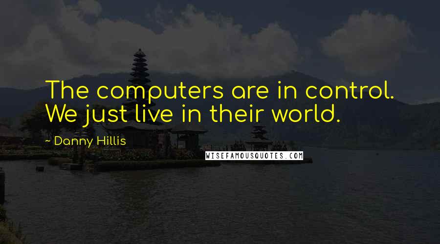 Danny Hillis Quotes: The computers are in control. We just live in their world.