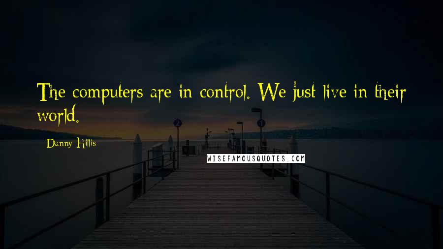 Danny Hillis Quotes: The computers are in control. We just live in their world.