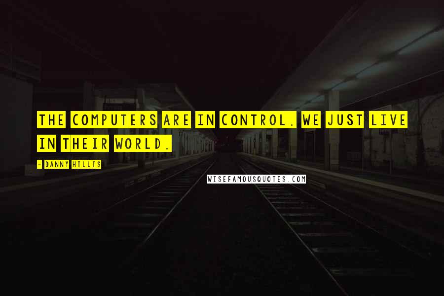 Danny Hillis Quotes: The computers are in control. We just live in their world.