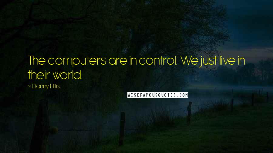 Danny Hillis Quotes: The computers are in control. We just live in their world.