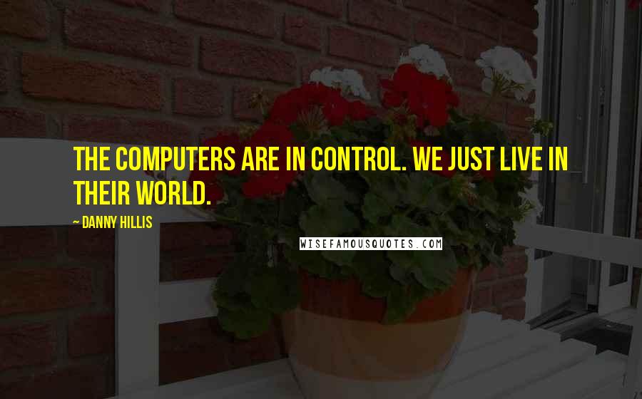 Danny Hillis Quotes: The computers are in control. We just live in their world.