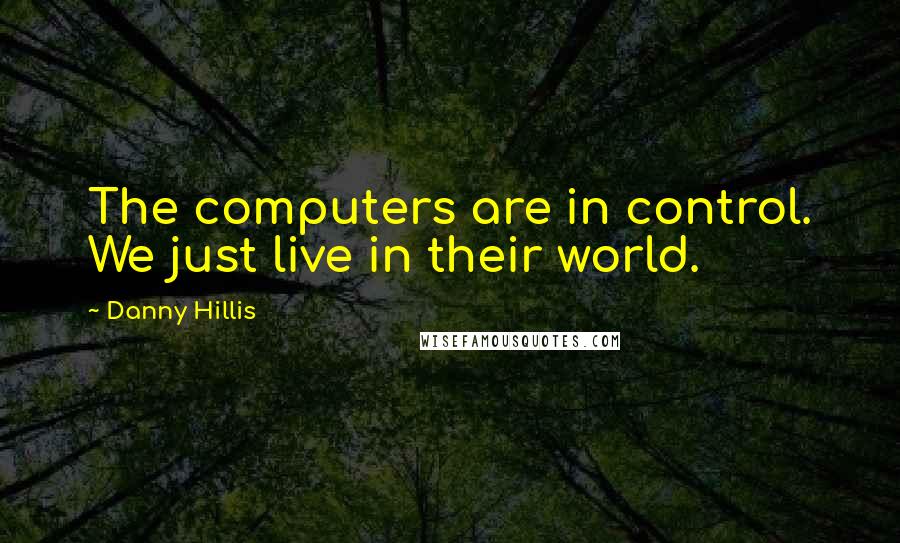 Danny Hillis Quotes: The computers are in control. We just live in their world.