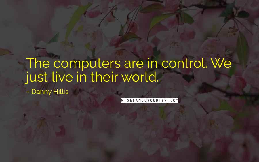 Danny Hillis Quotes: The computers are in control. We just live in their world.