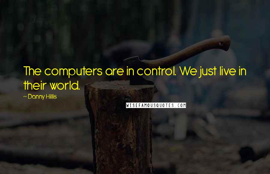 Danny Hillis Quotes: The computers are in control. We just live in their world.