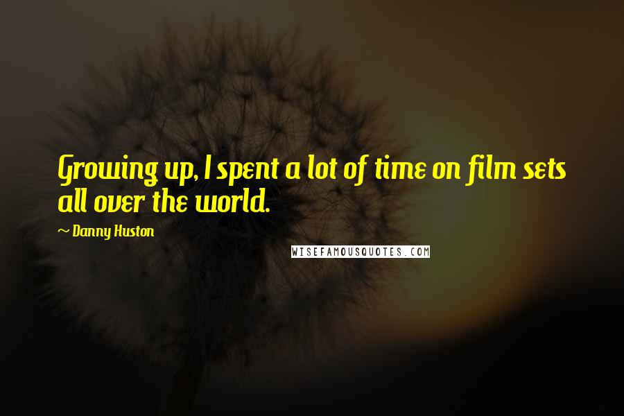Danny Huston Quotes: Growing up, I spent a lot of time on film sets all over the world.